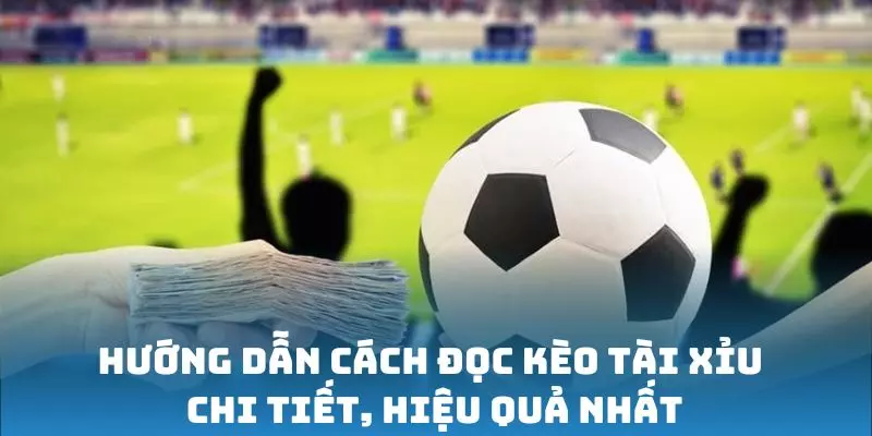 Hướng dẫn cách đọc kèo Tài Xỉu chi tiết, hiệu quả nhất