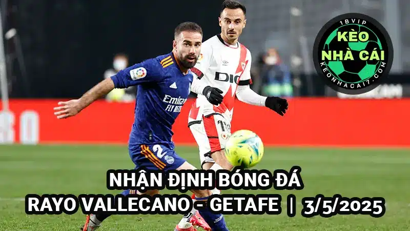 Nhận định Rayo Vallecano vs Getafe 3/5/2025 - Vòng 34 La Liga