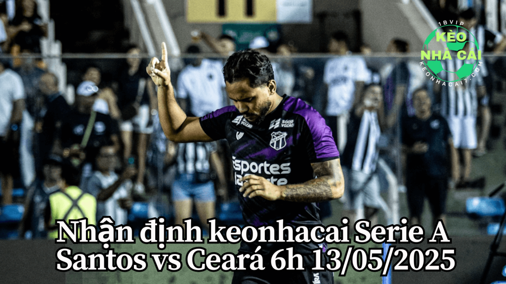Nhận định keonhacai Serie A: Santos vs Ceará 6h 13/05/2025