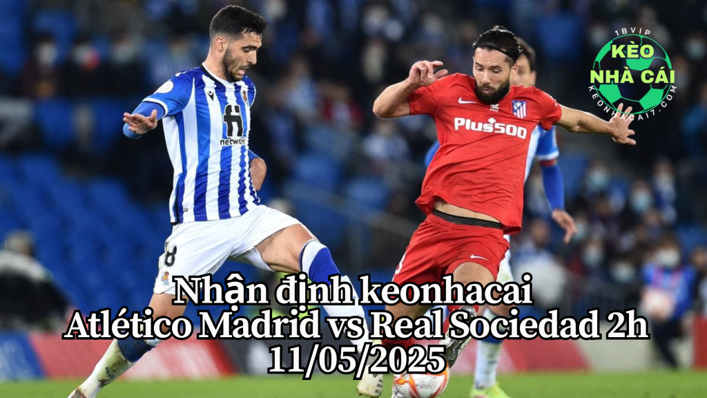 Nhận định La Liga Atlético Madrid vs Real Sociedad 11/05/25